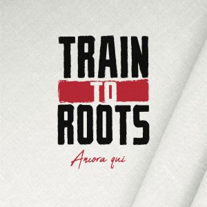 Train To Roots - Ancora Qui